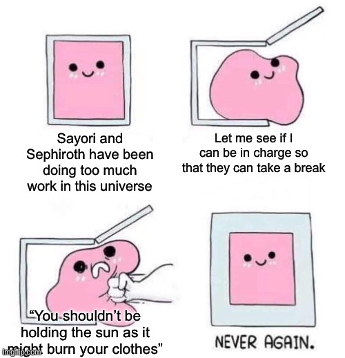 Never again | Sayori and Sephiroth have been doing too much work in this universe Let me see if I can be in charge so that they can take a break “You shou | image tagged in never again | made w/ Imgflip meme maker