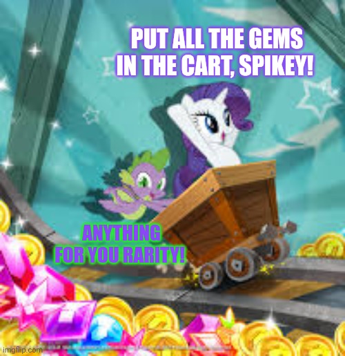 The element of generosity... | PUT ALL THE GEMS IN THE CART, SPIKEY! ANYTHING FOR YOU RARITY! | image tagged in rarity,spike,mlp,gems | made w/ Imgflip meme maker