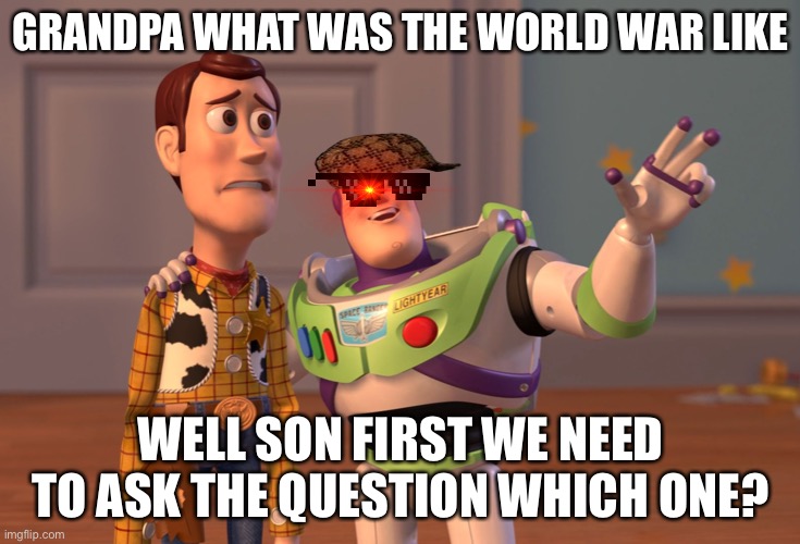 Grandpa has been through more than one | GRANDPA WHAT WAS THE WORLD WAR LIKE; WELL SON FIRST WE NEED TO ASK THE QUESTION WHICH ONE? | image tagged in memes,x x everywhere | made w/ Imgflip meme maker