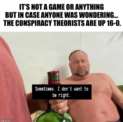 It's not a game or anything but in case anyone was wondering… the conspiracy theorists are up 16-0. | image tagged in political meme,alexa,conspiracy theory,nwo | made w/ Imgflip meme maker