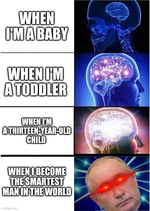 Expanding Brain Meme | WHEN I'M A BABY; WHEN I'M A TODDLER; WHEN I'M A THIRTEEN-YEAR-OLD CHILD; WHEN I BECOME THE SMARTEST MAN IN THE WORLD | image tagged in memes,expanding brain | made w/ Imgflip meme maker