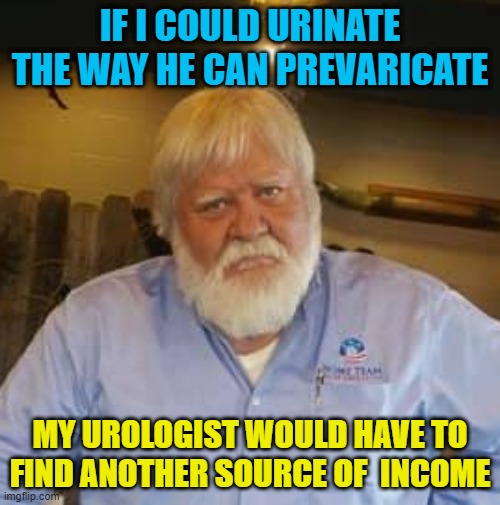 Urinate Prevaricate | IF I COULD URINATE THE WAY HE CAN PREVARICATE; MY UROLOGIST WOULD HAVE TO FIND ANOTHER SOURCE OF  INCOME | image tagged in talker,evasive,liar | made w/ Imgflip meme maker