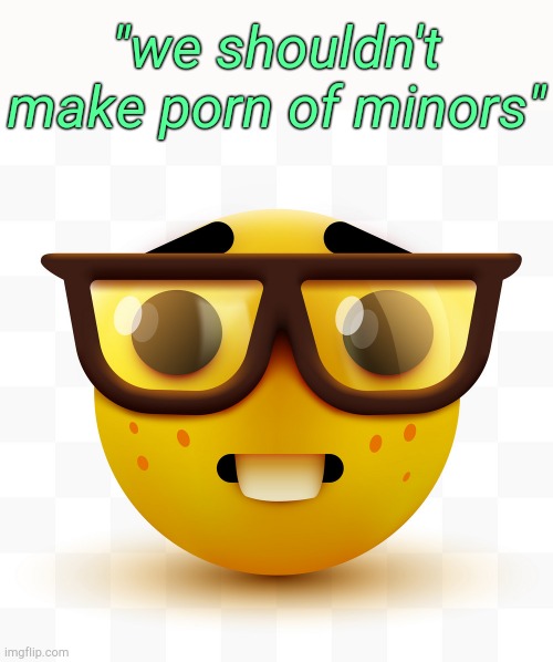 . | "we shouldn't make porn of minors" | image tagged in nerd emoji | made w/ Imgflip meme maker