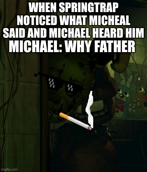 sringtrap knows | WHEN SPRINGTRAP NOTICED WHAT MICHEAL SAID AND MICHAEL HEARD HIM; MICHAEL: WHY FATHER | image tagged in springtrap in door | made w/ Imgflip meme maker