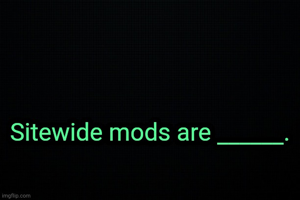 . | Sitewide mods are ______. | image tagged in the black | made w/ Imgflip meme maker