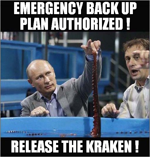 Putin May Be Losing It ? | EMERGENCY BACK UP
PLAN AUTHORIZED ! RELEASE THE KRAKEN ! | image tagged in putin,madness,release the kraken,dark humour | made w/ Imgflip meme maker