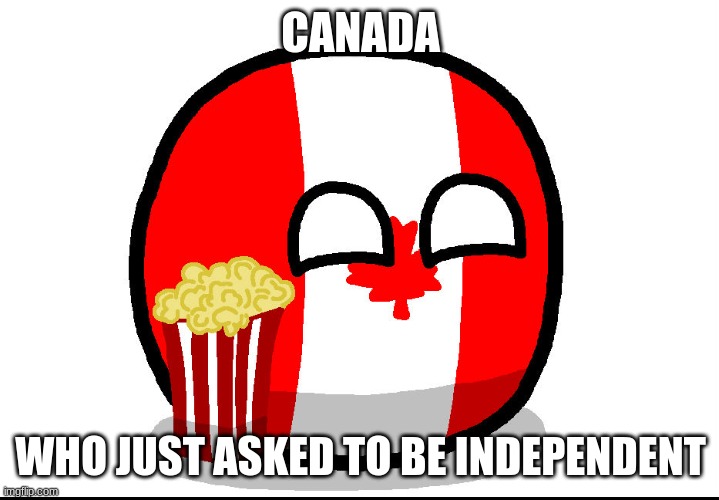 Canada ball | CANADA WHO JUST ASKED TO BE INDEPENDENT | image tagged in canada ball | made w/ Imgflip meme maker