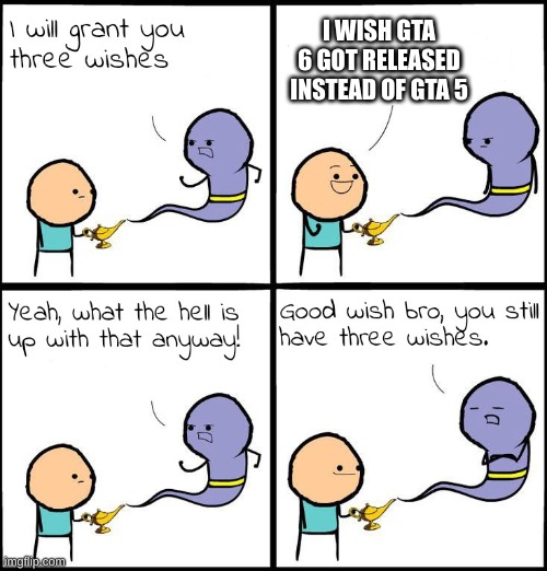 3 Wishes | I WISH GTA 6 GOT RELEASED INSTEAD OF GTA 5 | image tagged in 3 wishes | made w/ Imgflip meme maker