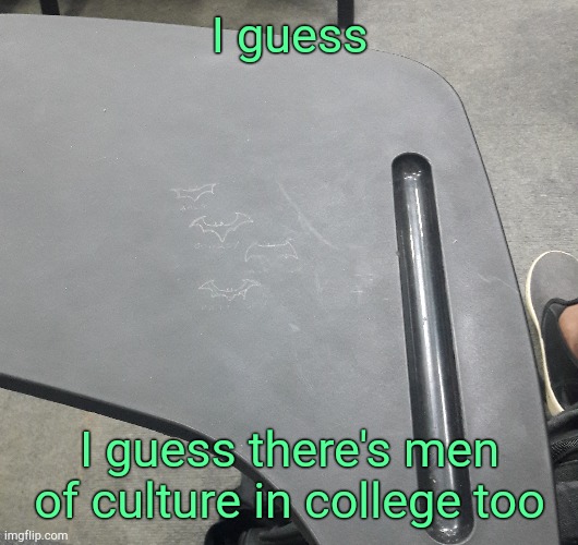 . | I guess; I guess there's men of culture in college too | made w/ Imgflip meme maker