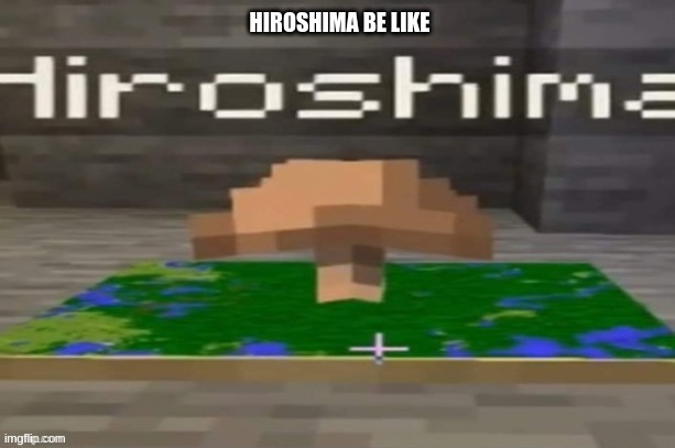 How did this person do that I want to do it too | image tagged in hiroshima,nuke,minecraft,dark humor,ww2 | made w/ Imgflip meme maker