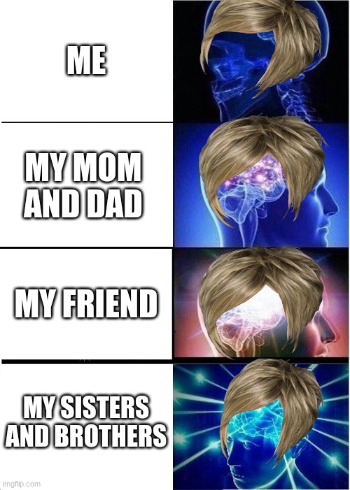 karen mind comparison | ME; MY MOM AND DAD; MY FRIEND; MY SISTERS AND BROTHERS | image tagged in memes,expanding brain | made w/ Imgflip meme maker