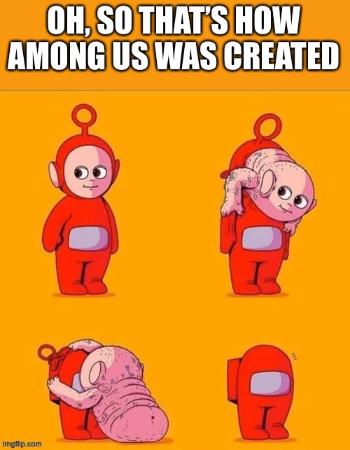 SUSSY sus | OH, SO THAT’S HOW AMONG US WAS CREATED | image tagged in teletubbies,among us,cursed image | made w/ Imgflip meme maker