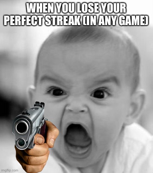 Angry Baby Meme | WHEN YOU LOSE YOUR PERFECT STREAK (IN ANY GAME) | image tagged in memes,angry baby | made w/ Imgflip meme maker