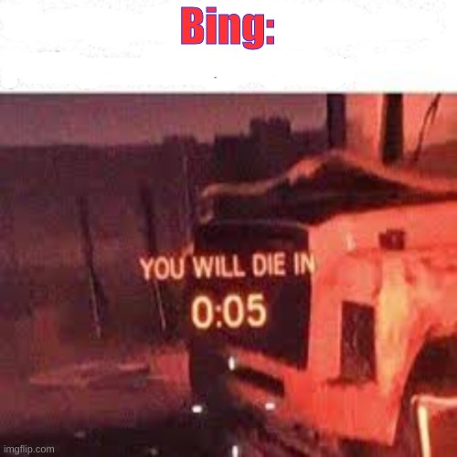 YOU WILL DIE IN 0:05 | Bing: | image tagged in you will die in 0 05 | made w/ Imgflip meme maker