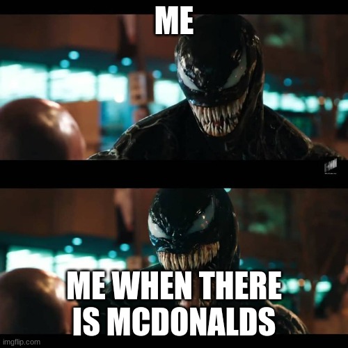 Venom Fried Chicken | ME; ME WHEN THERE IS MCDONALDS | image tagged in venom fried chicken | made w/ Imgflip meme maker