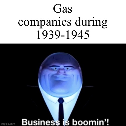 Gas companies |  Gas companies during 1939-1945 | image tagged in kingpin business is boomin',business,dark humor,funny memes,hitler | made w/ Imgflip meme maker