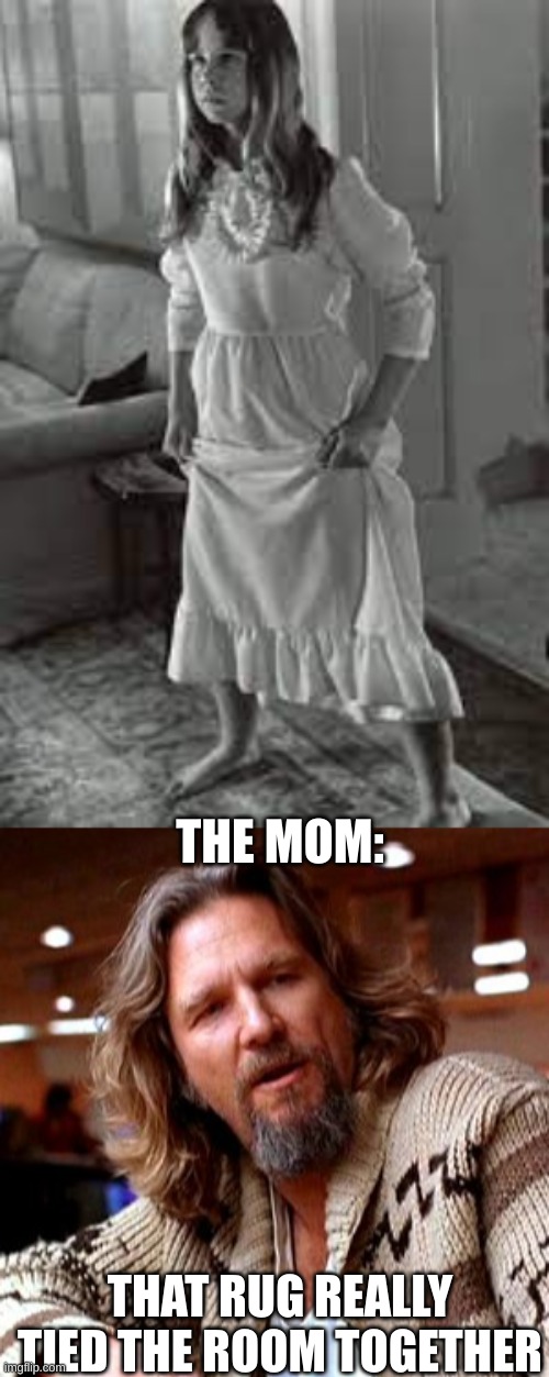 not funny | THE MOM:; THAT RUG REALLY TIED THE ROOM TOGETHER | image tagged in memes,confused lebowski | made w/ Imgflip meme maker