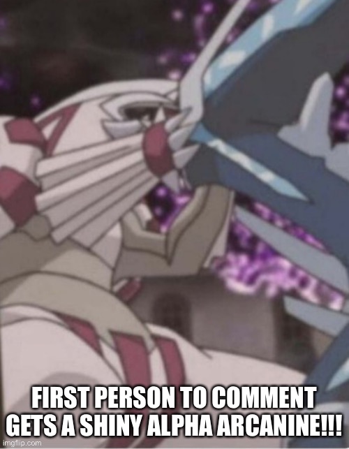 Dialga and palkia kissing | FIRST PERSON TO COMMENT GETS A SHINY ALPHA ARCANINE!!! | image tagged in dialga and palkia kissing | made w/ Imgflip meme maker