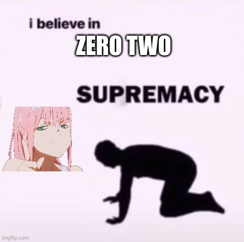 I believe in supremacy | ZERO TWO | image tagged in i believe in supremacy | made w/ Imgflip meme maker