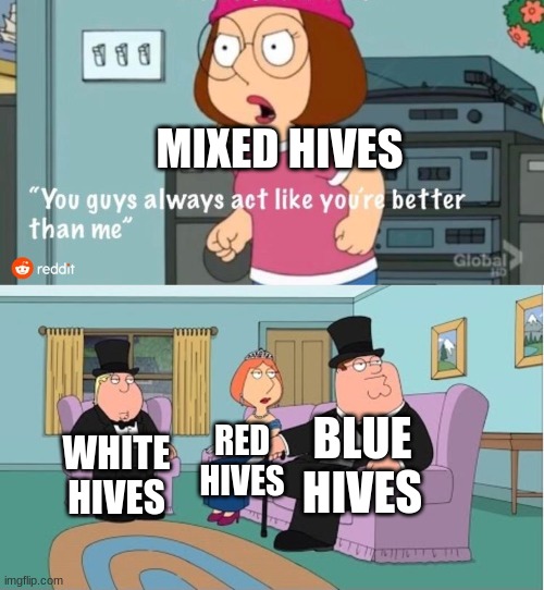 You Guys always act like you're better than me | MIXED HIVES; BLUE HIVES; RED HIVES; WHITE HIVES | image tagged in you guys always act like you're better than me | made w/ Imgflip meme maker