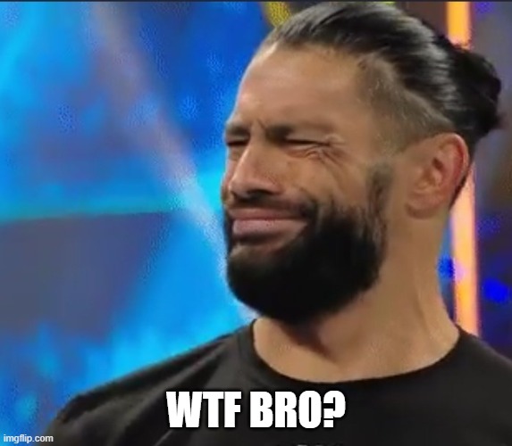 WWE Confused Roman Reigns | WTF BRO? | image tagged in wwe confused roman reigns | made w/ Imgflip meme maker