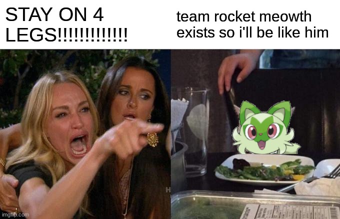 sprigatito NEEDS to stay quadruped | STAY ON 4 LEGS!!!!!!!!!!!!! team rocket meowth exists so i'll be like him | image tagged in memes,woman yelling at cat,gen 9,pokemon | made w/ Imgflip meme maker