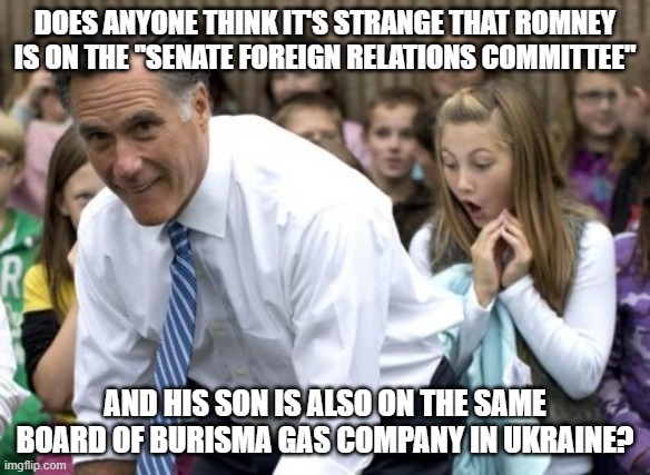 Romney | DOES ANYONE THINK IT'S STRANGE THAT ROMNEY IS ON THE "SENATE FOREIGN RELATIONS COMMITTEE"; AND HIS SON IS ALSO ON THE SAME BOARD OF BURISMA GAS COMPANY IN UKRAINE? | image tagged in memes,romney | made w/ Imgflip meme maker