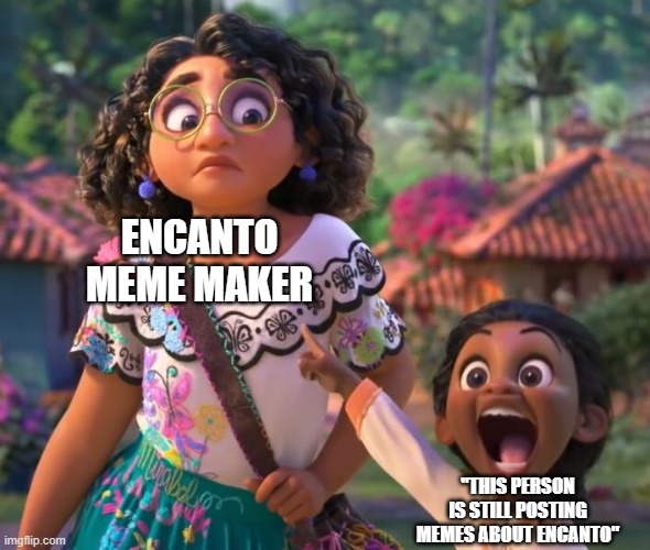 encanto point | ENCANTO MEME MAKER "THIS PERSON IS STILL POSTING MEMES ABOUT ENCANTO" | image tagged in encanto point | made w/ Imgflip meme maker