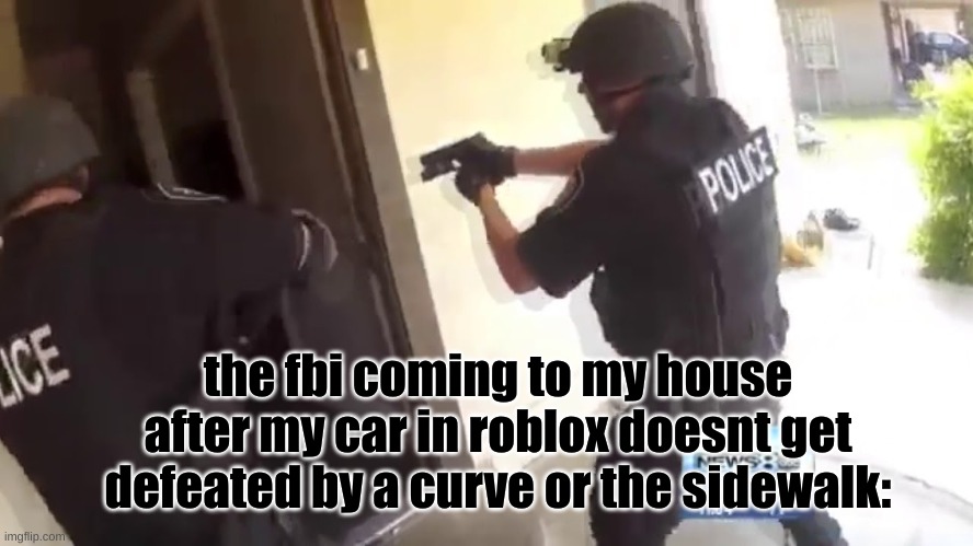 sidewalk vs car | the fbi coming to my house after my car in roblox doesnt get defeated by a curve or the sidewalk: | image tagged in fbi open up | made w/ Imgflip meme maker