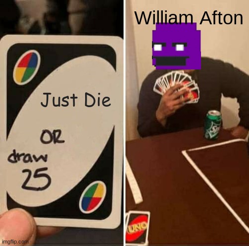 UNO Draw 25 Cards Meme | William Afton; Just Die | image tagged in memes,uno draw 25 cards,fnaf | made w/ Imgflip meme maker