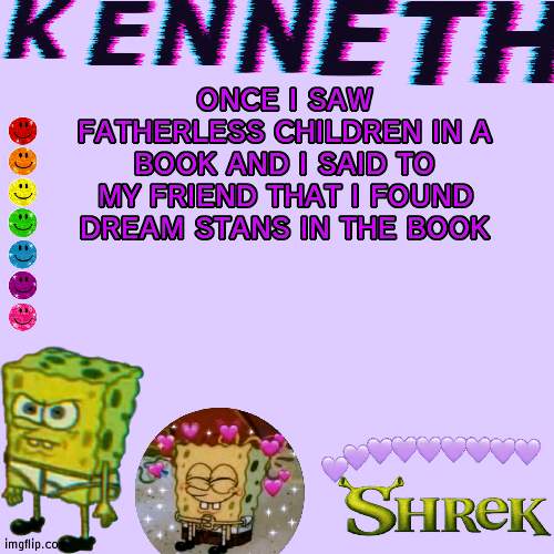 Kenneth | ONCE I SAW FATHERLESS CHILDREN IN A BOOK AND I SAID TO MY FRIEND THAT I FOUND DREAM STANS IN THE BOOK | image tagged in kenneth- announcement temp | made w/ Imgflip meme maker