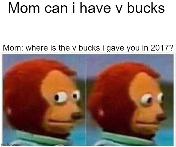 Moms am i right | Mom can i have v bucks; Mom: where is the v bucks i gave you in 2017? | image tagged in memes,monkey puppet | made w/ Imgflip meme maker