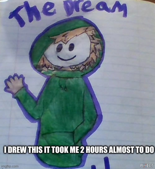 I DREW THIS IT TOOK ME 2 HOURS ALMOST TO DO | made w/ Imgflip meme maker