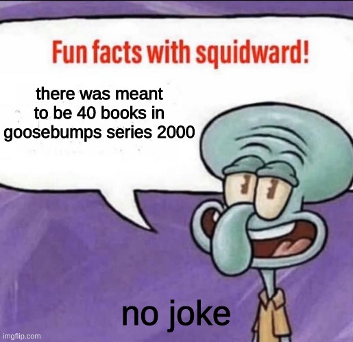 Fun Facts with Squidward | there was meant to be 40 books in goosebumps series 2000; no joke | image tagged in fun facts with squidward | made w/ Imgflip meme maker