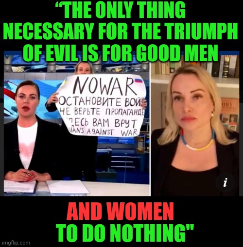 Marina Ovsyannikova | “THE ONLY THING NECESSARY FOR THE TRIUMPH OF EVIL IS FOR GOOD MEN; AND WOMEN; TO DO NOTHING" | image tagged in ukraine,ukrainian lives matter,marina ovsyannikova | made w/ Imgflip meme maker