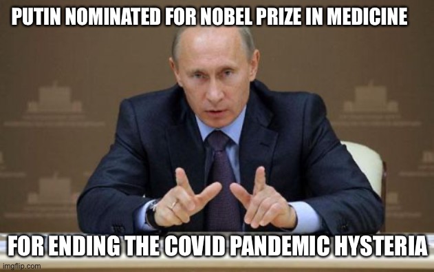 Putin Covid | PUTIN NOMINATED FOR NOBEL PRIZE IN MEDICINE; FOR ENDING THE COVID PANDEMIC HYSTERIA | image tagged in memes,vladimir putin | made w/ Imgflip meme maker