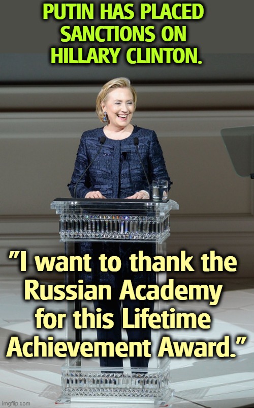 Putin has always hated Hillary. That's why he worked so hard to make Trump win in 2016. | PUTIN HAS PLACED 
SANCTIONS ON 
HILLARY CLINTON. "I want to thank the 
Russian Academy 
for this Lifetime 
Achievement Award.” | image tagged in putin,hate,hillary,compliment | made w/ Imgflip meme maker