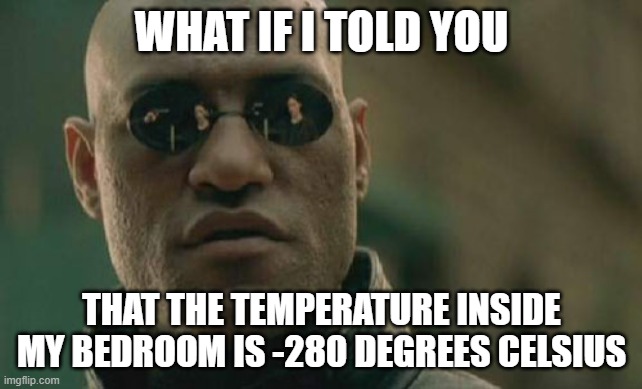 Matrix Morpheus | WHAT IF I TOLD YOU; THAT THE TEMPERATURE INSIDE MY BEDROOM IS -280 DEGREES CELSIUS | image tagged in memes,matrix morpheus | made w/ Imgflip meme maker