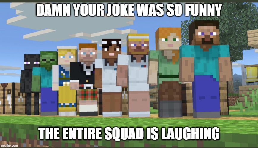 Minecraft squad laughing | DAMN YOUR JOKE WAS SO FUNNY THE ENTIRE SQUAD IS LAUGHING | image tagged in minecraft squad laughing | made w/ Imgflip meme maker