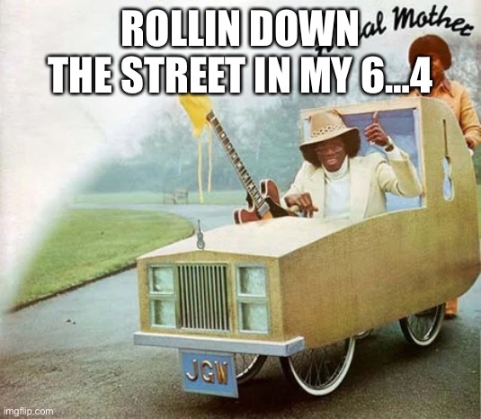 My 6…4 | ROLLIN DOWN THE STREET IN MY 6…4 | image tagged in green new deal,meme,fun | made w/ Imgflip meme maker
