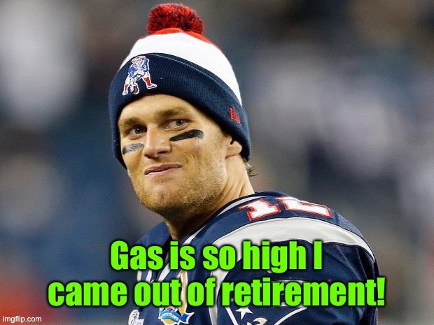 You know it’s bad when the rich can’t fill their Ferraris up on retirement income | image tagged in tom brady,retirement,back to work,high gasoline prices | made w/ Imgflip meme maker
