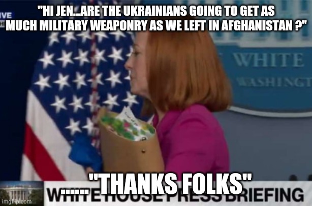 Quick exit deb Jen Psaki | "HI JEN...ARE THE UKRAINIANS GOING TO GET AS MUCH MILITARY WEAPONRY AS WE LEFT IN AFGHANISTAN ?"; ......"THANKS FOLKS" | image tagged in quick exit deb jen psaki | made w/ Imgflip meme maker