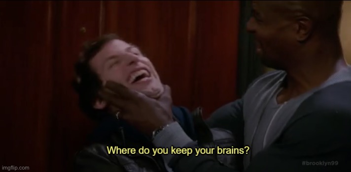 Where do you keep your brains? | image tagged in where do you keep your brains | made w/ Imgflip meme maker