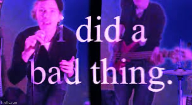 I did a bad thing | image tagged in i did a bad thing | made w/ Imgflip meme maker