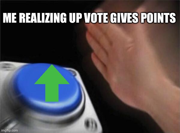Spam | ME REALIZING UP VOTE GIVES POINTS | image tagged in memes,blank nut button | made w/ Imgflip meme maker