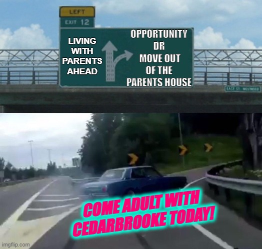 Left Exit 12 Off Ramp | OPPORTUNITY DR
 MOVE OUT OF THE PARENTS HOUSE; LIVING WITH PARENTS AHEAD; COME ADULT WITH CEDARBROOKE TODAY! | image tagged in memes,left exit 12 off ramp | made w/ Imgflip meme maker