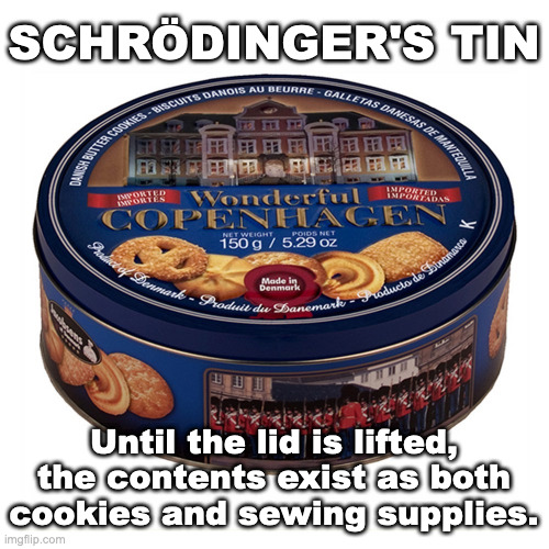 Gramma's Tin | SCHRÖDINGER'S TIN; Until the lid is lifted, the contents exist as both cookies and sewing supplies. | image tagged in gramma's tin | made w/ Imgflip meme maker