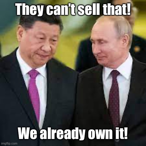 Putin and Xi talking | They can’t sell that! We already own it! | image tagged in putin and xi talking | made w/ Imgflip meme maker