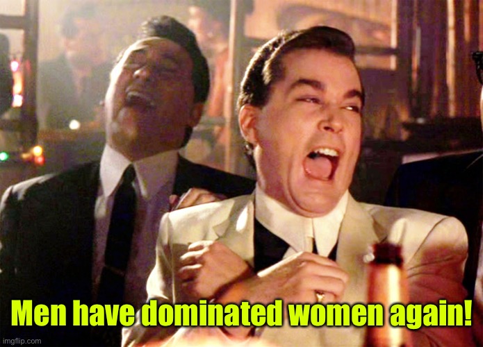 Good Fellas Hilarious Meme | Men have dominated women again! | image tagged in memes,good fellas hilarious | made w/ Imgflip meme maker