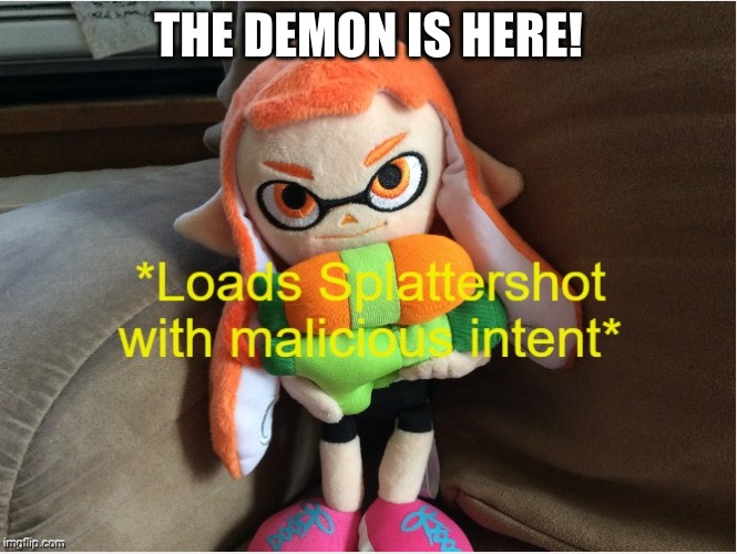 Loads Splattershot with malicious intent | THE DEMON IS HERE! | image tagged in loads splattershot with malicious intent | made w/ Imgflip meme maker